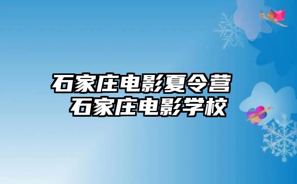 石家庄电影夏令营 石家庄电影学校