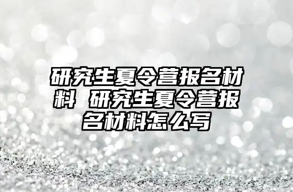 研究生夏令营报名材料 研究生夏令营报名材料怎么写