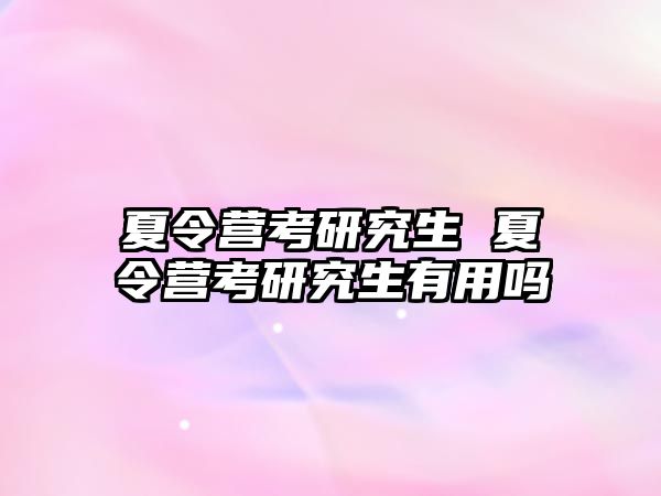 夏令营考研究生 夏令营考研究生有用吗