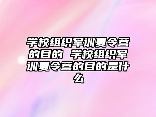 学校组织军训夏令营的目的 学校组织军训夏令营的目的是什么