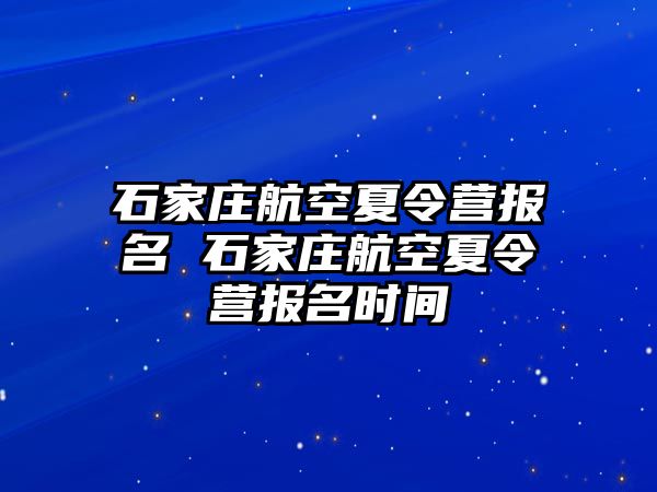 石家庄航空夏令营报名 石家庄航空夏令营报名时间