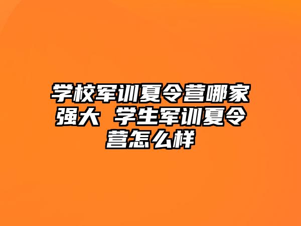 学校军训夏令营哪家强大 学生军训夏令营怎么样