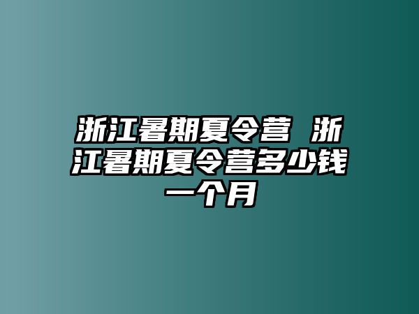 浙江暑期夏令营 浙江暑期夏令营多少钱一个月