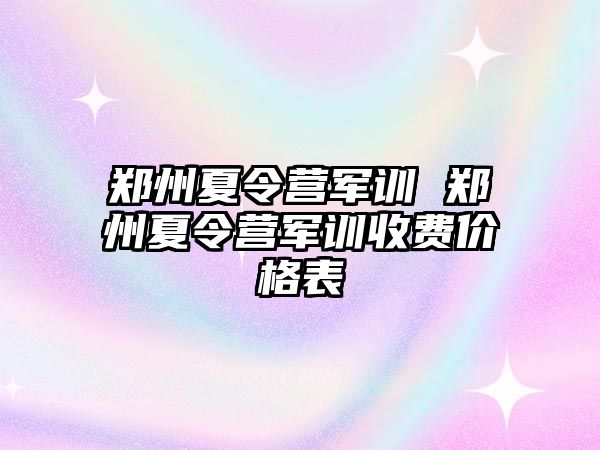 郑州夏令营军训 郑州夏令营军训收费价格表