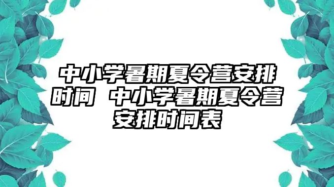 中小学暑期夏令营安排时间 中小学暑期夏令营安排时间表