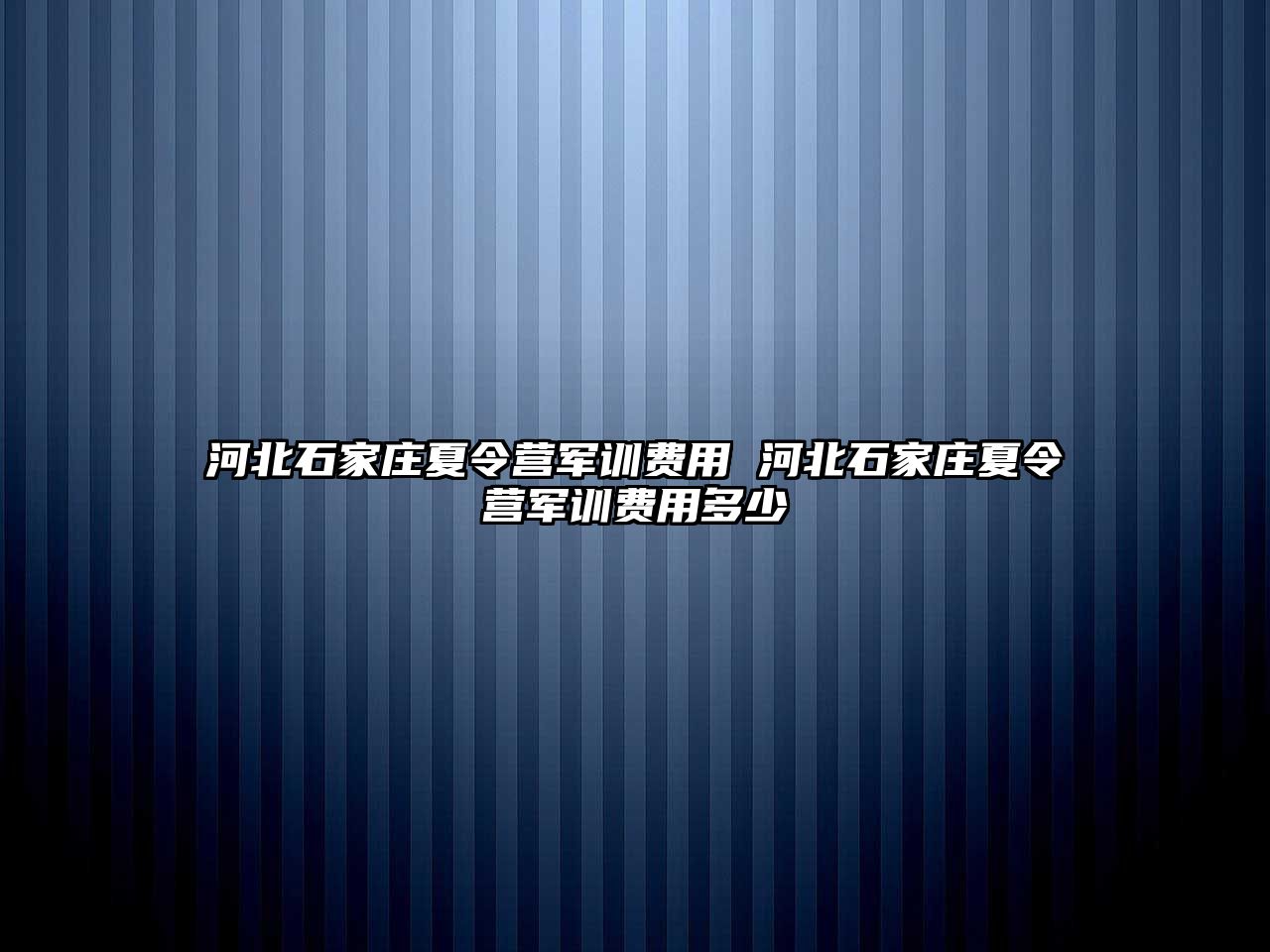 河北石家庄夏令营军训费用 河北石家庄夏令营军训费用多少