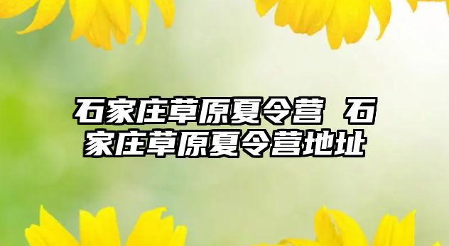 石家庄草原夏令营 石家庄草原夏令营地址