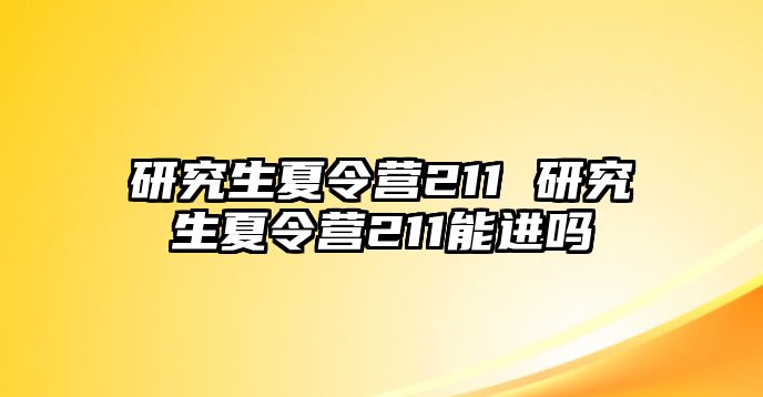 研究生夏令营211 研究生夏令营211能进吗