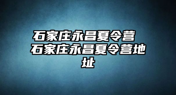 石家庄永昌夏令营 石家庄永昌夏令营地址