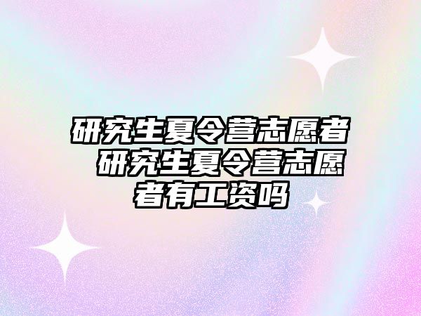 研究生夏令营志愿者 研究生夏令营志愿者有工资吗