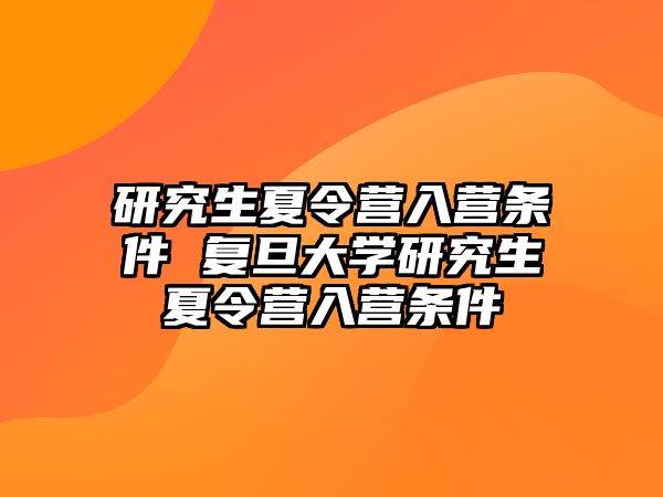 研究生夏令营入营条件 复旦大学研究生夏令营入营条件