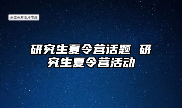 研究生夏令营话题 研究生夏令营活动