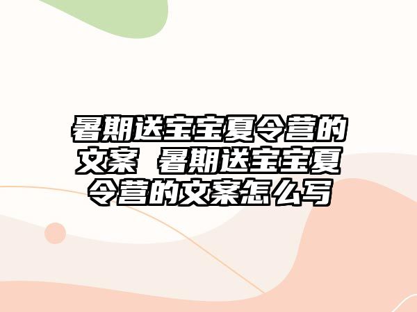 暑期送宝宝夏令营的文案 暑期送宝宝夏令营的文案怎么写