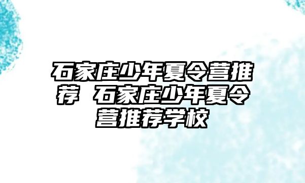 石家庄少年夏令营推荐 石家庄少年夏令营推荐学校