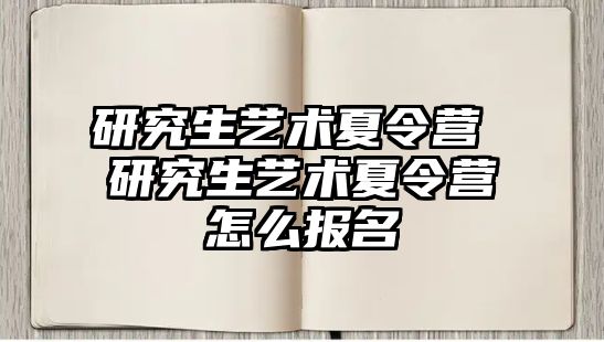 研究生艺术夏令营 研究生艺术夏令营怎么报名