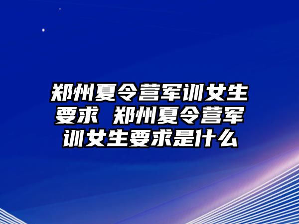 郑州夏令营军训女生要求 郑州夏令营军训女生要求是什么