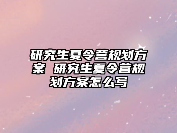 研究生夏令营规划方案 研究生夏令营规划方案怎么写