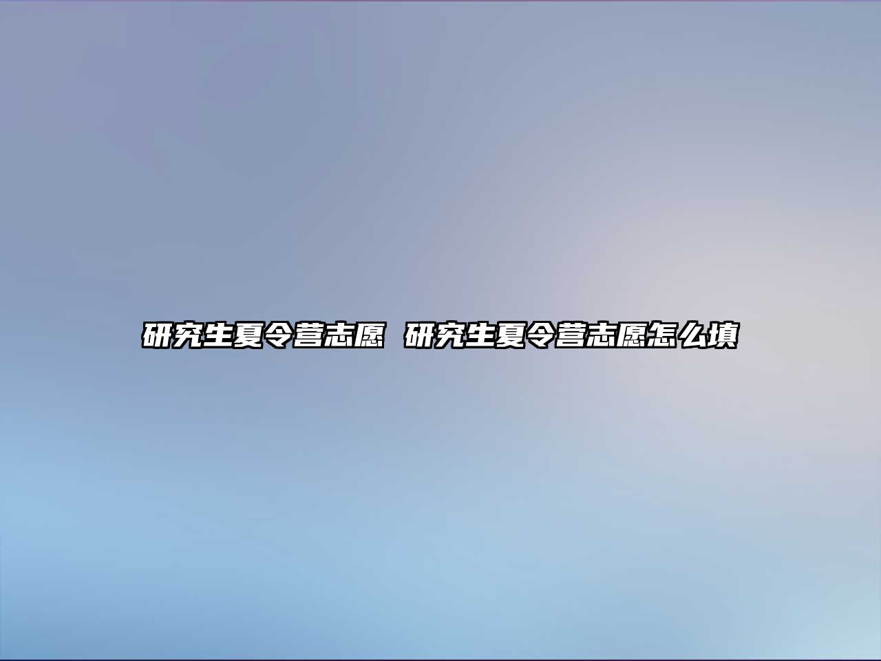 研究生夏令营志愿 研究生夏令营志愿怎么填