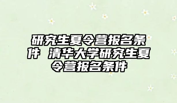 研究生夏令营报名条件 清华大学研究生夏令营报名条件