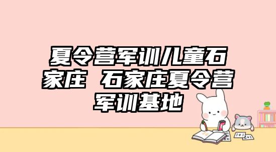 夏令营军训儿童石家庄 石家庄夏令营军训基地