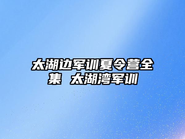 太湖边军训夏令营全集 太湖湾军训