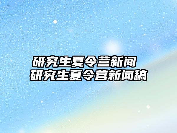 研究生夏令营新闻 研究生夏令营新闻稿