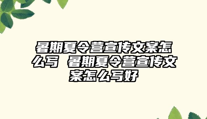 暑期夏令营宣传文案怎么写 暑期夏令营宣传文案怎么写好