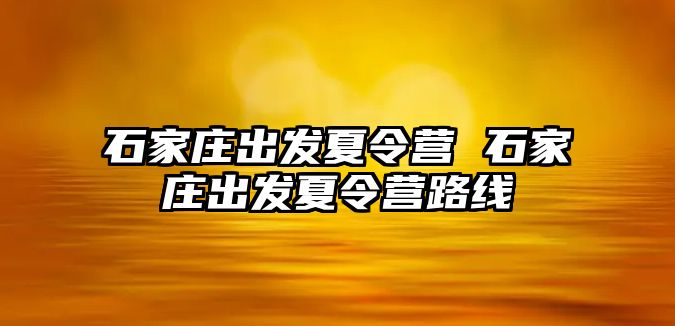 石家庄出发夏令营 石家庄出发夏令营路线