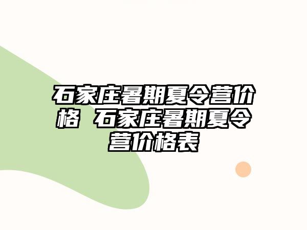 石家庄暑期夏令营价格 石家庄暑期夏令营价格表