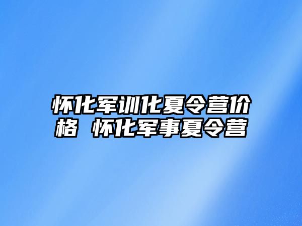 怀化军训化夏令营价格 怀化军事夏令营