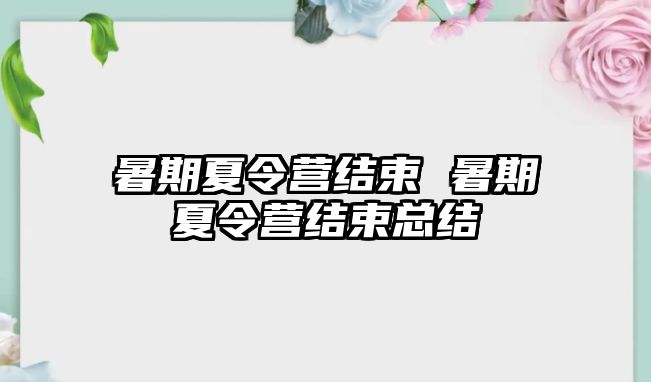 暑期夏令营结束 暑期夏令营结束总结