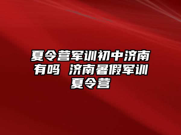 夏令营军训初中济南有吗 济南暑假军训夏令营