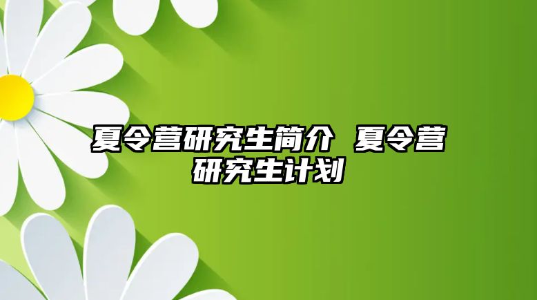 夏令营研究生简介 夏令营研究生计划