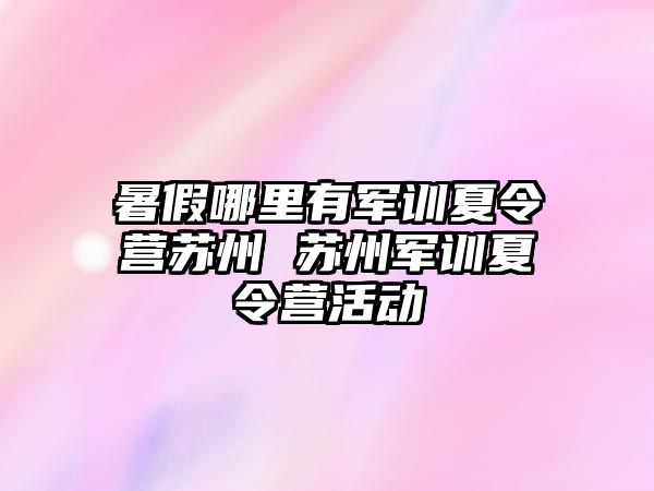 暑假哪里有军训夏令营苏州 苏州军训夏令营活动