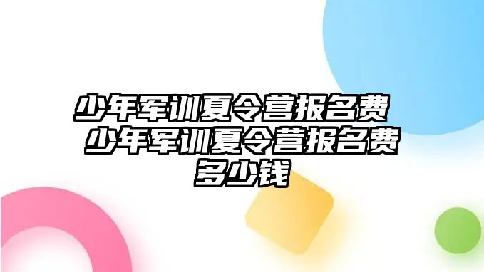 少年军训夏令营报名费 少年军训夏令营报名费多少钱