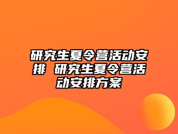 研究生夏令营活动安排 研究生夏令营活动安排方案