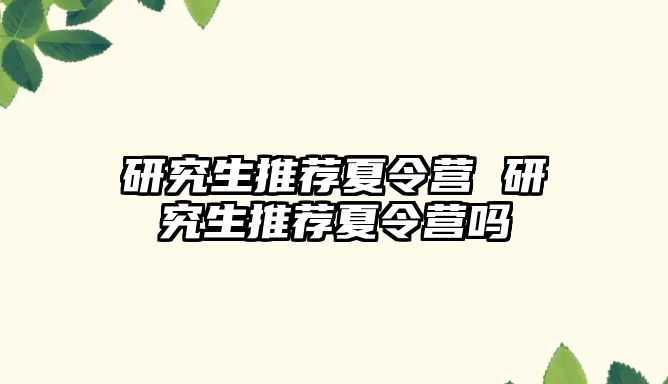 研究生推荐夏令营 研究生推荐夏令营吗