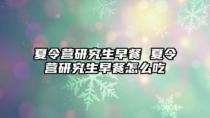 夏令营研究生早餐 夏令营研究生早餐怎么吃