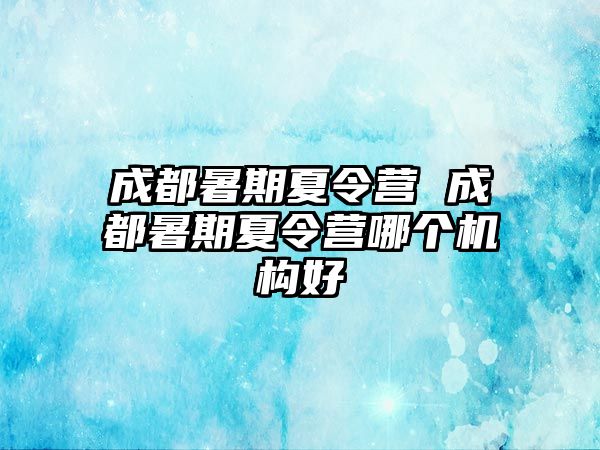 成都暑期夏令营 成都暑期夏令营哪个机构好