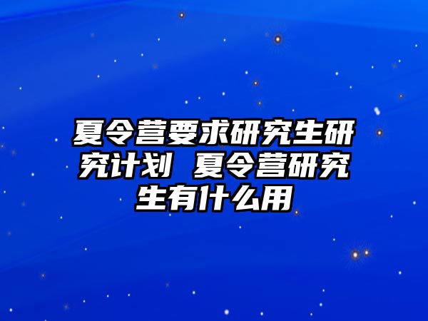 夏令营要求研究生研究计划 夏令营研究生有什么用