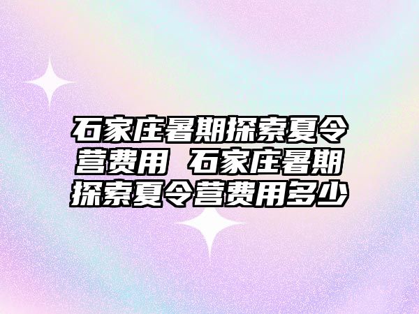 石家庄暑期探索夏令营费用 石家庄暑期探索夏令营费用多少