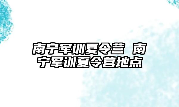 南宁军训夏令营 南宁军训夏令营地点