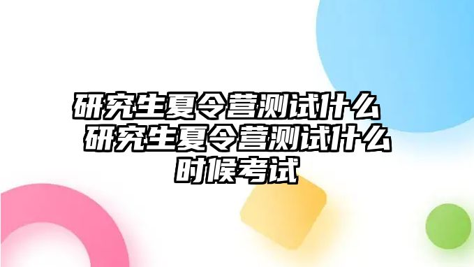 研究生夏令营测试什么 研究生夏令营测试什么时候考试