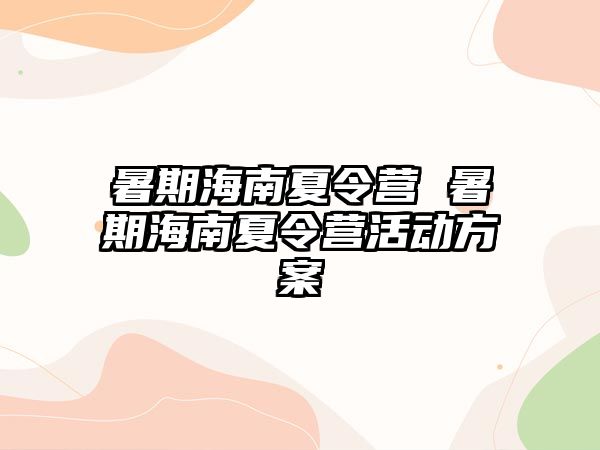 暑期海南夏令营 暑期海南夏令营活动方案