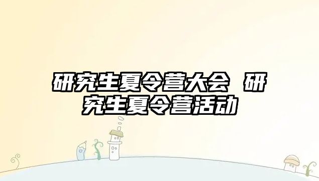 研究生夏令营大会 研究生夏令营活动