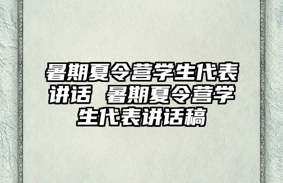 暑期夏令营学生代表讲话 暑期夏令营学生代表讲话稿