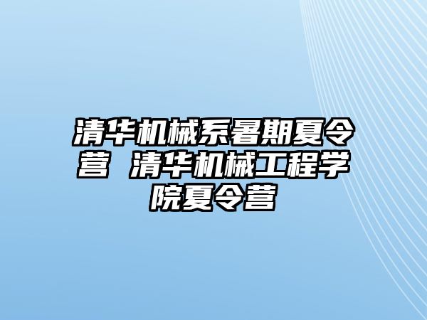 清华机械系暑期夏令营 清华机械工程学院夏令营