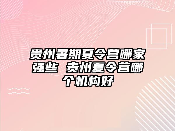 贵州暑期夏令营哪家强些 贵州夏令营哪个机构好