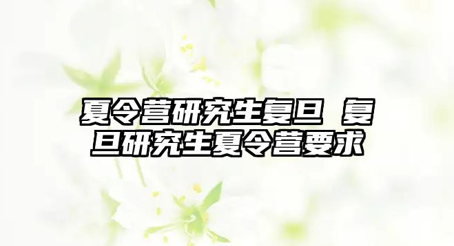 夏令营研究生复旦 复旦研究生夏令营要求