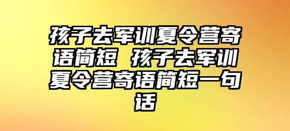 孩子去军训夏令营寄语简短 孩子去军训夏令营寄语简短一句话